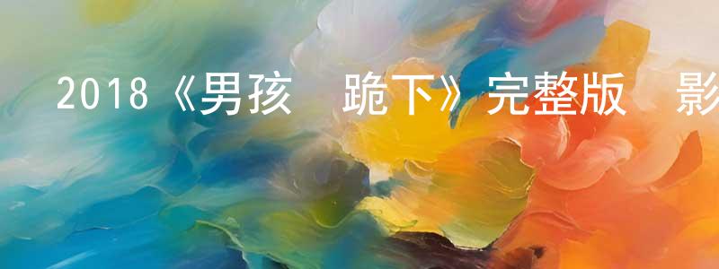 2018《男孩們跪下》完整版電影/在線觀看/百度云-美劇天堂 程艷寧的blog